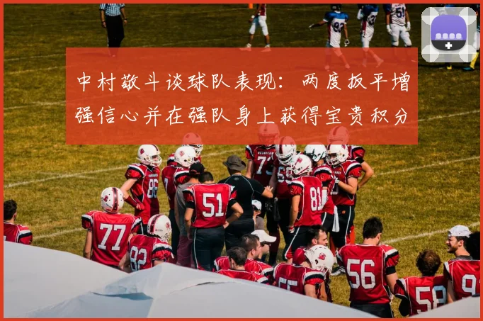 中村敬斗谈球队表现：两度扳平增强信心并在强队身上获得宝贵积分