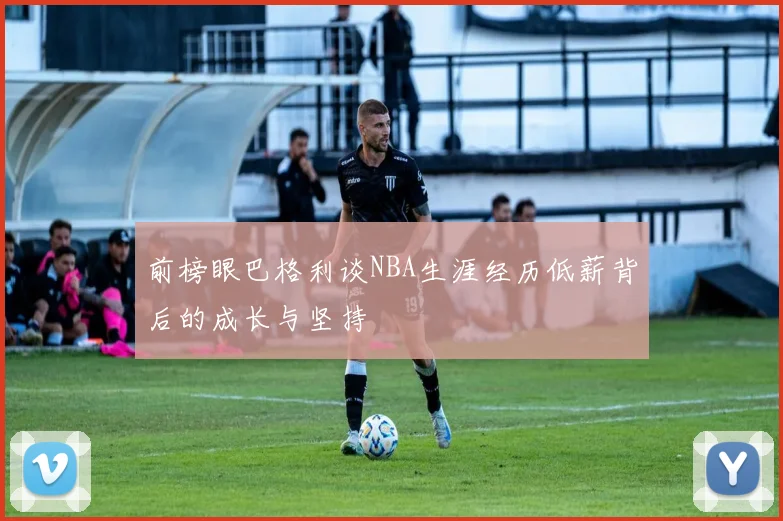 前榜眼巴格利谈NBA生涯经历低薪背后的成长与坚持