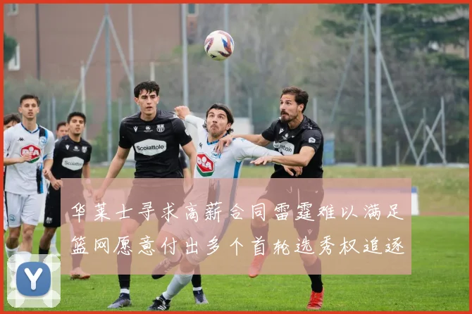华莱士寻求高薪合同雷霆难以满足篮网愿意付出多个首轮选秀权追逐