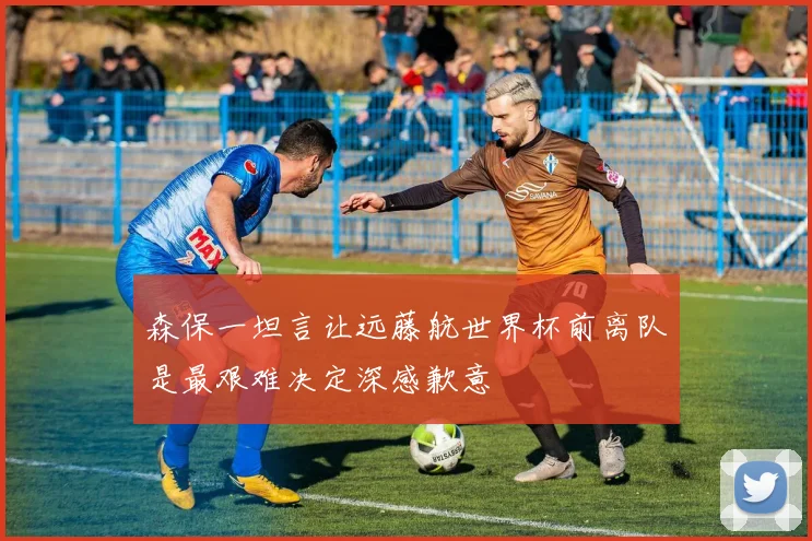 森保一坦言让远藤航世界杯前离队是最艰难决定深感歉意
