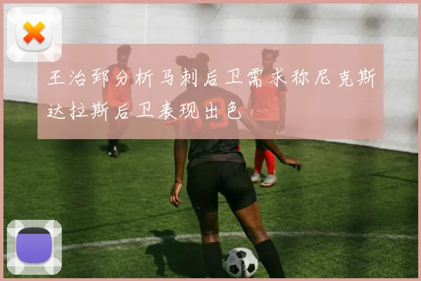 王治郅分析马刺后卫需求称尼克斯达拉斯后卫表现出色